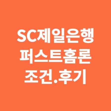 SC제일은행 퍼스트홈론 조건.후기